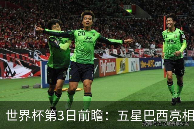 世界杯第3日前瞻：五星巴西亮相 亚足联球队面临“欧洲大考”