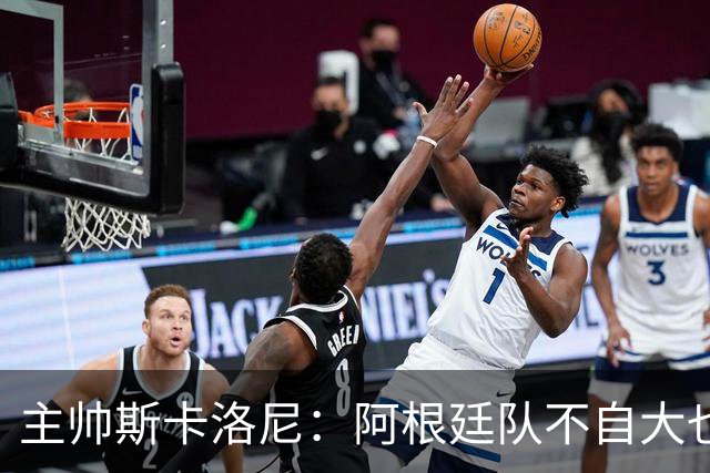 主帅斯卡洛尼：阿根廷队不自大也不自卑