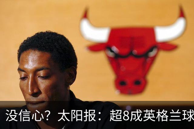 没信心？太阳报：超8成英格兰球迷认为无法夺冠 30%认为只能到8强